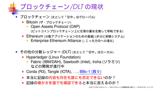 /DLT
( )
Bitcoin ( )
Open Assets Protocol (OAP)
( )
Ethereum ( ) ( )
Enterprise Ethereum Alliance (↓ )
(DLT) ( )
Hyperledger (Linux Foundation)
Fabric (IBM/DAH), Sawtooth (Intel), Iroha ( )
Corda (R3), Tangle (IOTA),
. . .
, BBc-1 ( )
∼ ∼ 2018-02-22 – p.11/19
