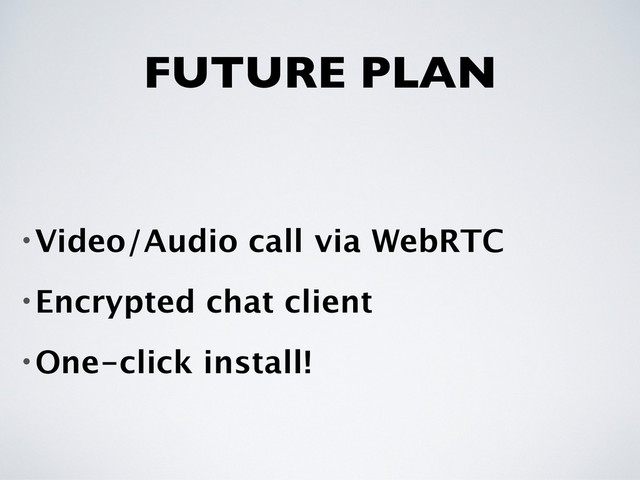 FUTURE PLAN
•Video/Audio call via WebRTC
•Encrypted chat client
•One-click install!
