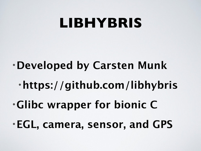 LIBHYBRIS
•Developed by Carsten Munk
•https://github.com/libhybris
•Glibc wrapper for bionic C
•EGL, camera, sensor, and GPS
