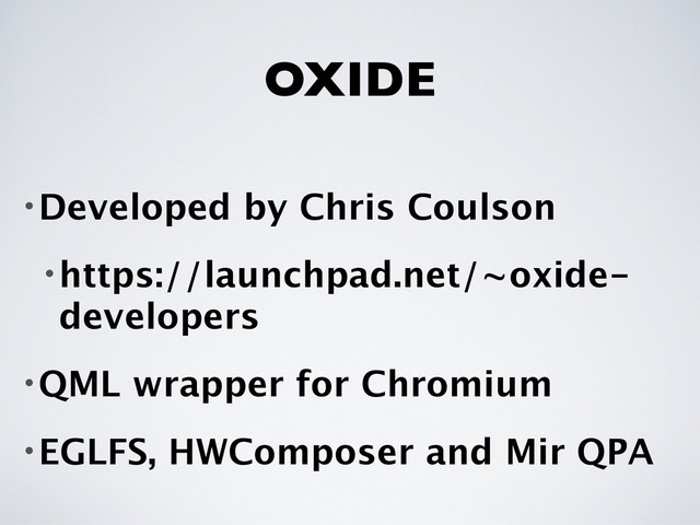 OXIDE
•Developed by Chris Coulson
•https://launchpad.net/~oxide-
developers
•QML wrapper for Chromium
•EGLFS, HWComposer and Mir QPA
