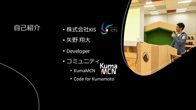 • 株式会社KIS
• 矢野 翔大
• Developer
• コミュニティ
• KumaMCN
• Code for Kumamoto
自己紹介
