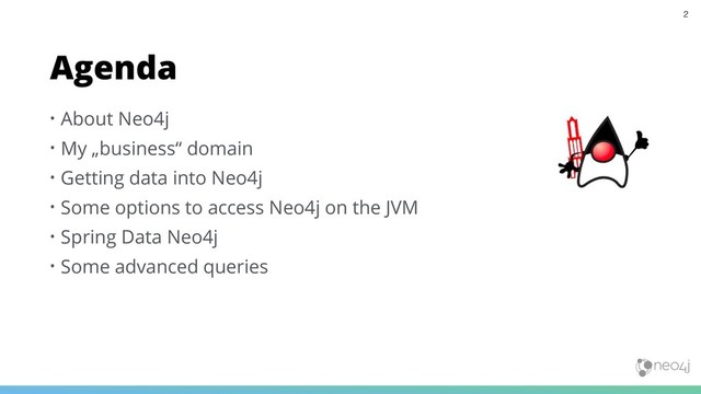 • About Neo4j
• My „business“ domain
• Getting data into Neo4j
• Some options to access Neo4j on the JVM
• Spring Data Neo4j
• Some advanced queries
Agenda
2

