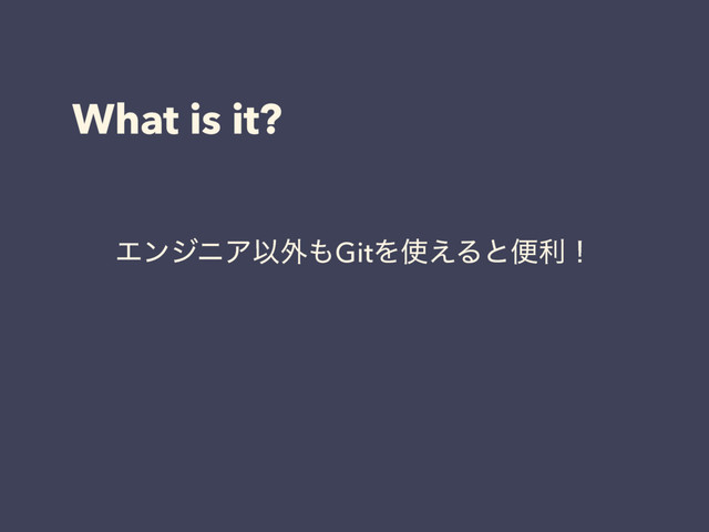 What is it?
ΤϯδχΞҎ֎΋GitΛ࢖͑Δͱศརʂ
