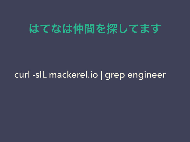 ͸ͯͳ͸஥ؒΛ୳ͯ͠·͢
curl -sIL mackerel.io | grep engineer
