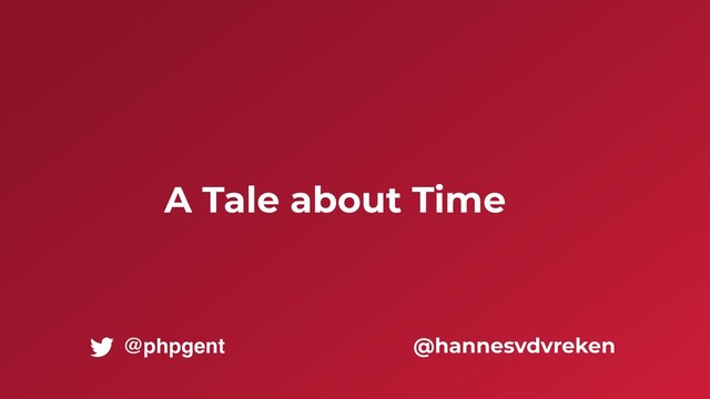 A Tale about Time
@hannesvdvreken
@phpgent
