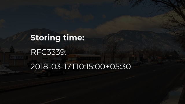 Storing time:
RFC3339:
2018-03-17T10:15:00+05:30
