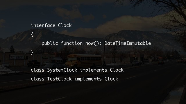 interface Clock
{
public function now(): DateTimeImmutable
}
class SystemClock implements Clock
class TestClock implements Clock
