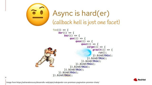 21
Async is hard(er)

(callback hell is just one facet)
Image from https://adrianalonso.es/desarrollo-web/apis/trabajando-con-promises-pagination-promise-chain/

