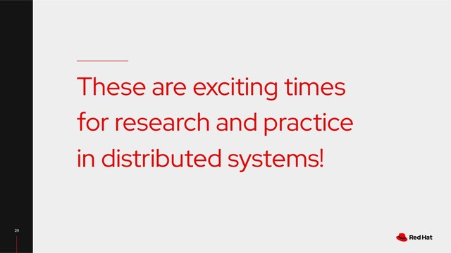 These are exciting times
for research and practice
in distributed systems!
29
