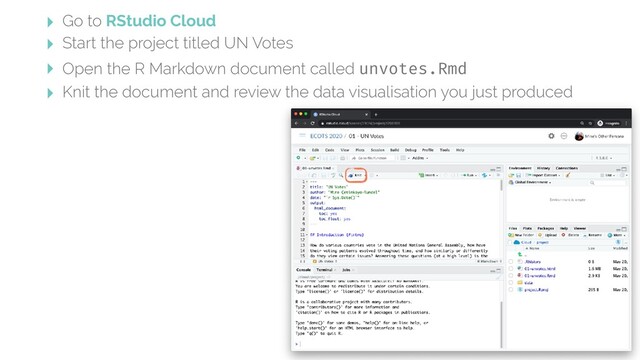 ‣ Go to RStudio Cloud
‣ Start the project titled UN Votes
‣ Open the R Markdown document called unvotes.Rmd
‣ Knit the document and review the data visualisation you just produced
