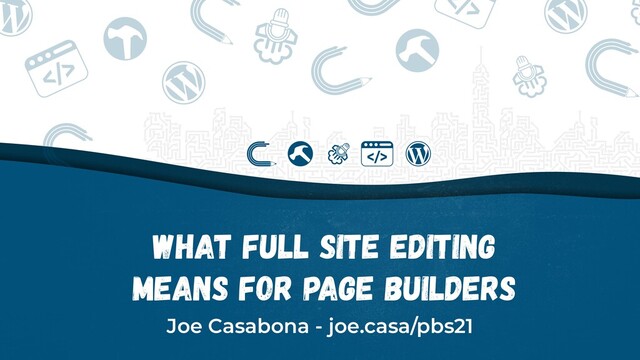 What Full Site Editing
Means for Page Builders
Joe Casabona - joe.casa/pbs21
