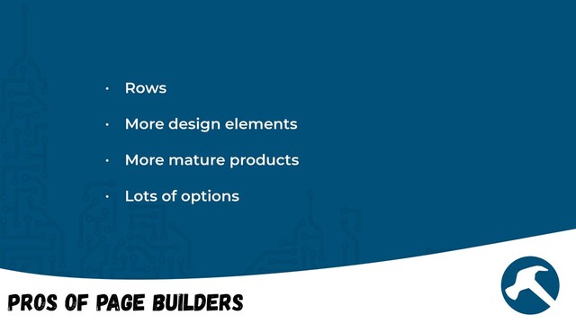 Pros of Page Builders
• Rows


• More design elements


• More mature products


• Lots of options
