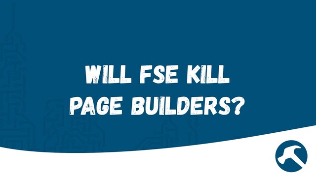 Will FSE Kill
 
Page Builders?
