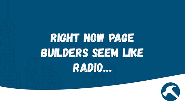 Right now Page
Builders seem like
Radio…
