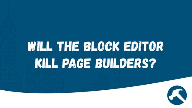 Will the Block Editor
Kill Page Builders?
