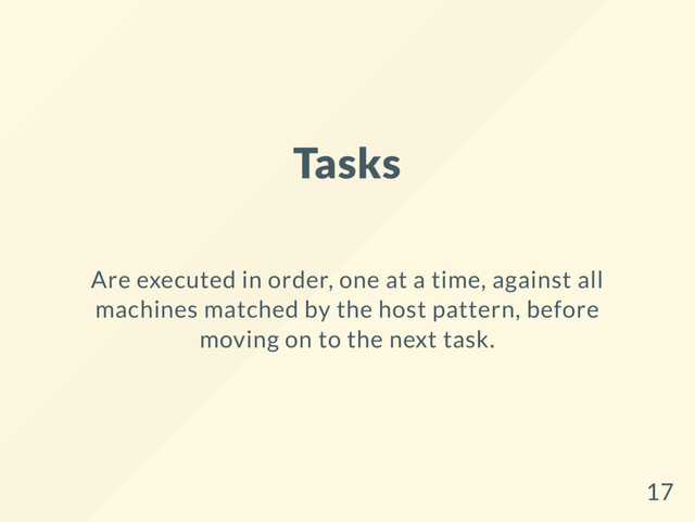 Tasks
Are executed in order, one at a time, against all
machines matched by the host pattern, before
moving on to the next task.
17
