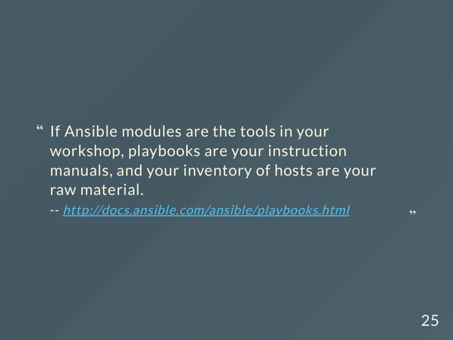 If Ansible modules are the tools in your
workshop, playbooks are your instruction
manuals, and your inventory of hosts are your
raw material.
-- http://docs.ansible.com/ansible/playbooks.html
“
“
25
