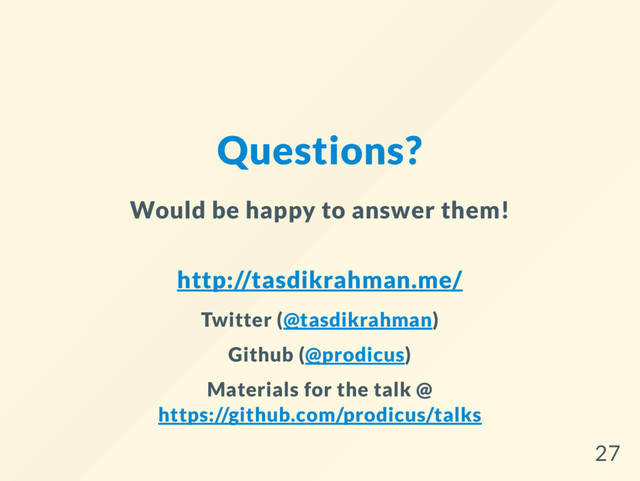 Questions?
Would be happy to answer them!
http://tasdikrahman.me/
Twitter (@tasdikrahman)
Github (@prodicus)
Materials for the talk @
https://github.com/prodicus/talks
27
