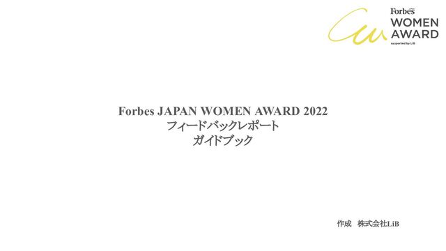 Forbes JAPAN WOMEN AWARD 2022
フィードバックレポート
ガイドブック
作成 株式会社LiB
