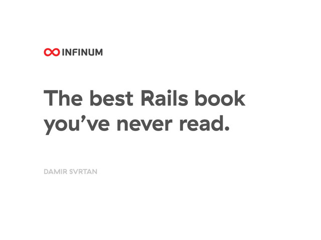 The best Rails book
you’ve never read.
DAMIR SVRTAN
