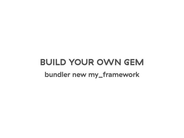 BUILD YOUR OWN GEM
bundler new my_framework
