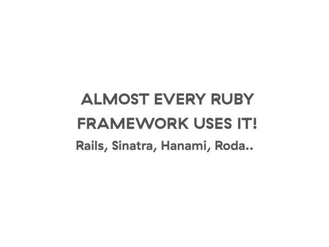 ALMOST EVERY RUBY
FRAMEWORK USES IT!
Rails, Sinatra, Hanami, Roda..

