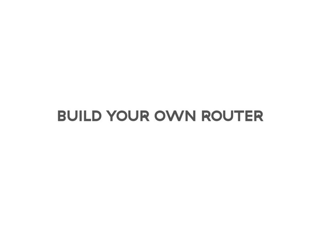 BUILD YOUR OWN ROUTER
