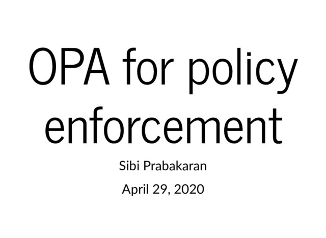 OPA for policy
OPA for policy
enforcement
enforcement
Sibi Prabakaran
April 29, 2020
