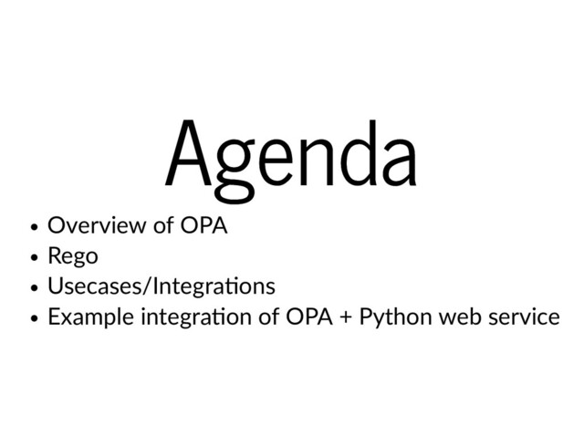 Agenda
Agenda
Overview of OPA
Rego
Usecases/Integra ons
Example integra on of OPA + Python web service
