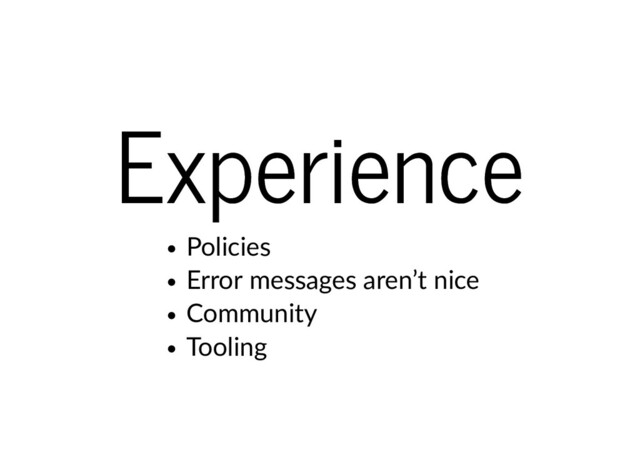 Experience
Experience
Policies
Error messages aren’t nice
Community
Tooling
