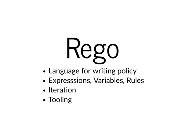 Rego
Rego
Language for wri ng policy
Expresssions, Variables, Rules
Itera on
Tooling
