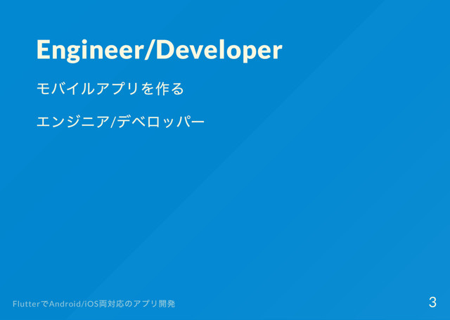 Engineer/Developer
モバイルアプリを作る
エンジニア/
デベロッパー
Flutter
でAndroid/iOS
両対応のアプリ開発 3
