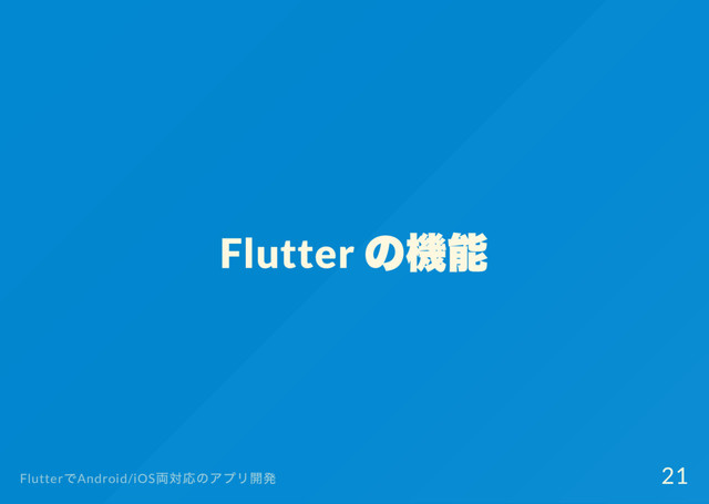 Flutter
の機能
Flutter
でAndroid/iOS
両対応のアプリ開発 21
