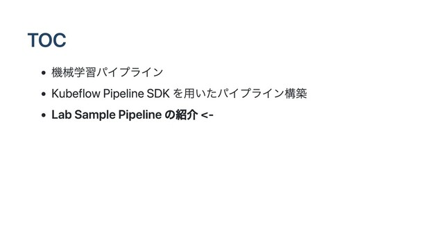 TOC
機械学習パイプライン
Kubeflow Pipeline SDK を用いたパイプライン構築
Lab Sample Pipeline の紹介 <-
