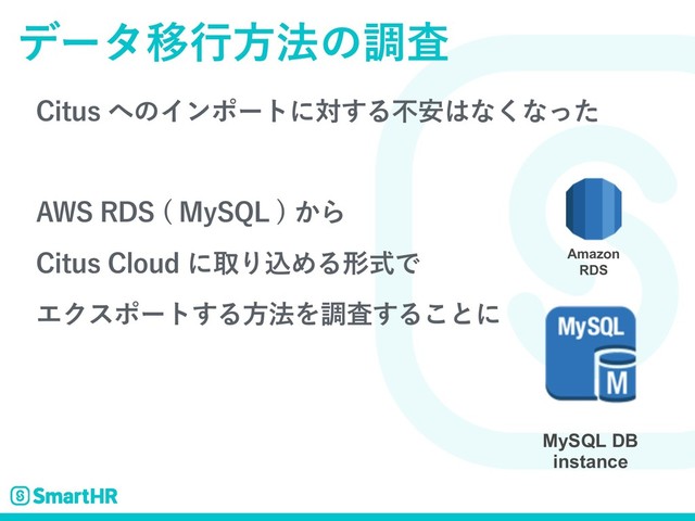 σʔλҠߦํ๏ͷௐࠪ
$JUVT΁ͷΠϯϙʔτʹର͢Δෆ҆͸ͳ͘ͳͬͨ
"843%4 .Z42-
͔Β
$JUVT$MPVEʹऔΓࠐΊΔܗࣜͰ
ΤΫεϙʔτ͢Δํ๏Λௐࠪ͢Δ͜ͱʹ
MySQL DB
instance
Amazon
RDS
