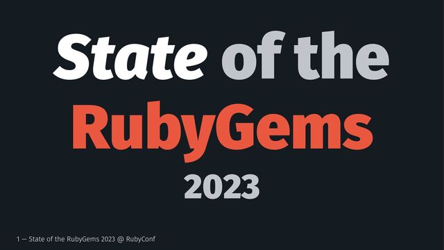 State of the
RubyGems
2023
1 — State of the RubyGems 2023 @ RubyConf
