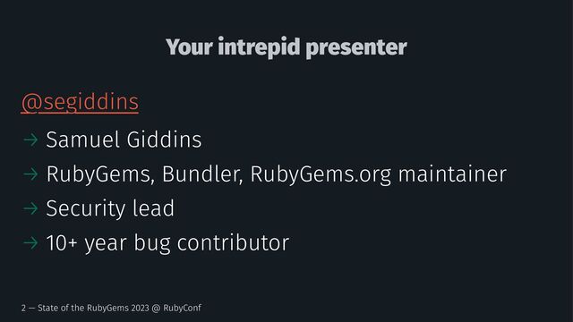 Your intrepid presenter
@segiddins
→ Samuel Giddins
→ RubyGems, Bundler, RubyGems.org maintainer
→ Security lead
→ 10+ year bug contributor
2 — State of the RubyGems 2023 @ RubyConf
