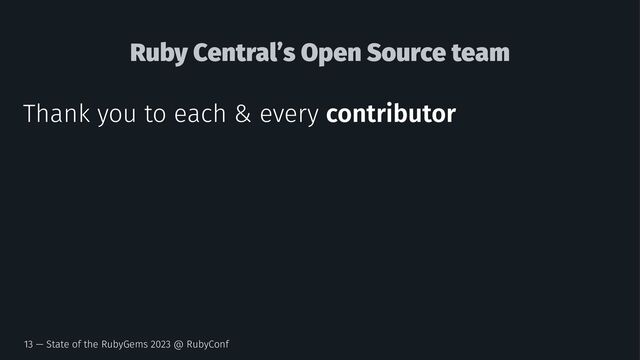 Ruby Central’s Open Source team
Thank you to each & every contributor
13 — State of the RubyGems 2023 @ RubyConf
