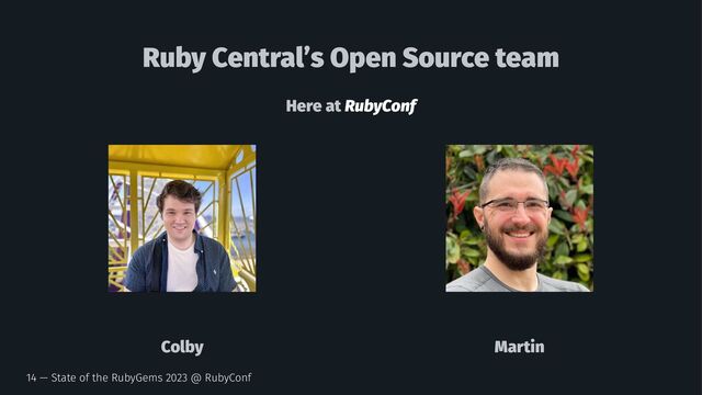 Ruby Central’s Open Source team
Here at RubyConf
Colby Martin
14 — State of the RubyGems 2023 @ RubyConf
