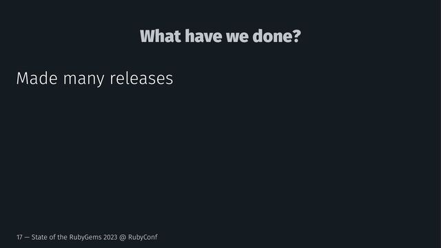What have we done?
Made many releases
17 — State of the RubyGems 2023 @ RubyConf
