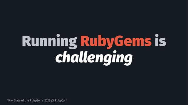 Running RubyGems is
challenging
19 — State of the RubyGems 2023 @ RubyConf
