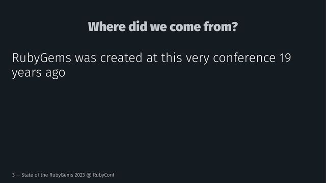 Where did we come from?
RubyGems was created at this very conference 19
years ago
3 — State of the RubyGems 2023 @ RubyConf
