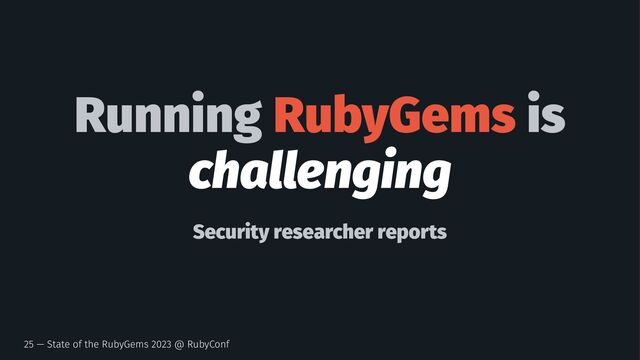 Running RubyGems is
challenging
Security researcher reports
25 — State of the RubyGems 2023 @ RubyConf

