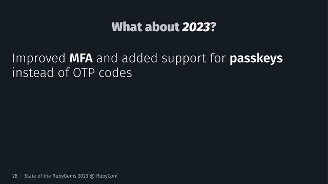 What about 2023?
Improved MFA and added support for passkeys
instead of OTP codes
28 — State of the RubyGems 2023 @ RubyConf
