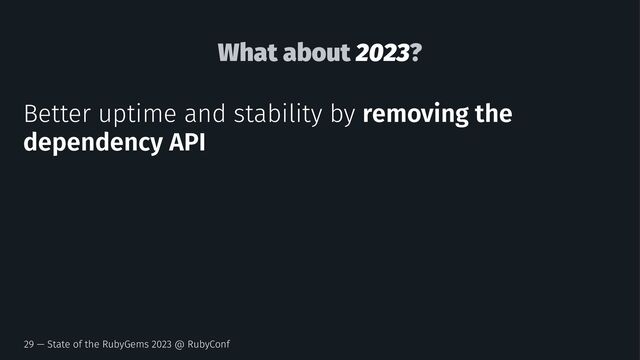 What about 2023?
Better uptime and stability by removing the
dependency API
29 — State of the RubyGems 2023 @ RubyConf
