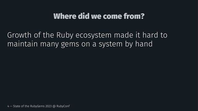 Where did we come from?
Growth of the Ruby ecosystem made it hard to
maintain many gems on a system by hand
4 — State of the RubyGems 2023 @ RubyConf
