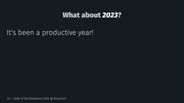 What about 2023?
It's been a productive year!
33 — State of the RubyGems 2023 @ RubyConf
