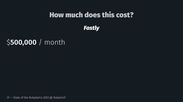 How much does this cost?
Fastly
$500,000 / month
37 — State of the RubyGems 2023 @ RubyConf
