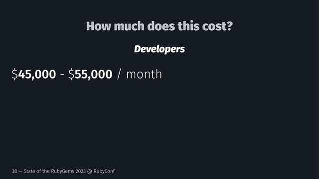 How much does this cost?
Developers
$45,000 - $55,000 / month
38 — State of the RubyGems 2023 @ RubyConf
