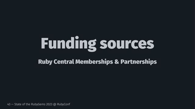 Funding sources
Ruby Central Memberships & Partnerships
43 — State of the RubyGems 2023 @ RubyConf
